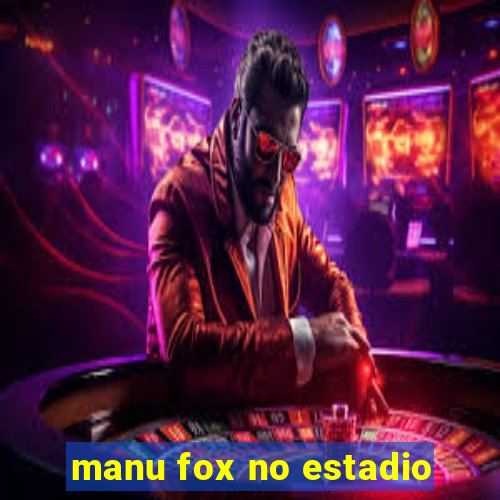 manu fox no estadio